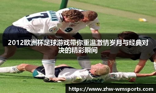 2012欧洲杯足球游戏带你重温激情岁月与经典对决的精彩瞬间